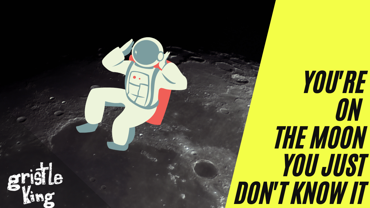 Advice: You’re On The Moon, You Just Don’t Know It.